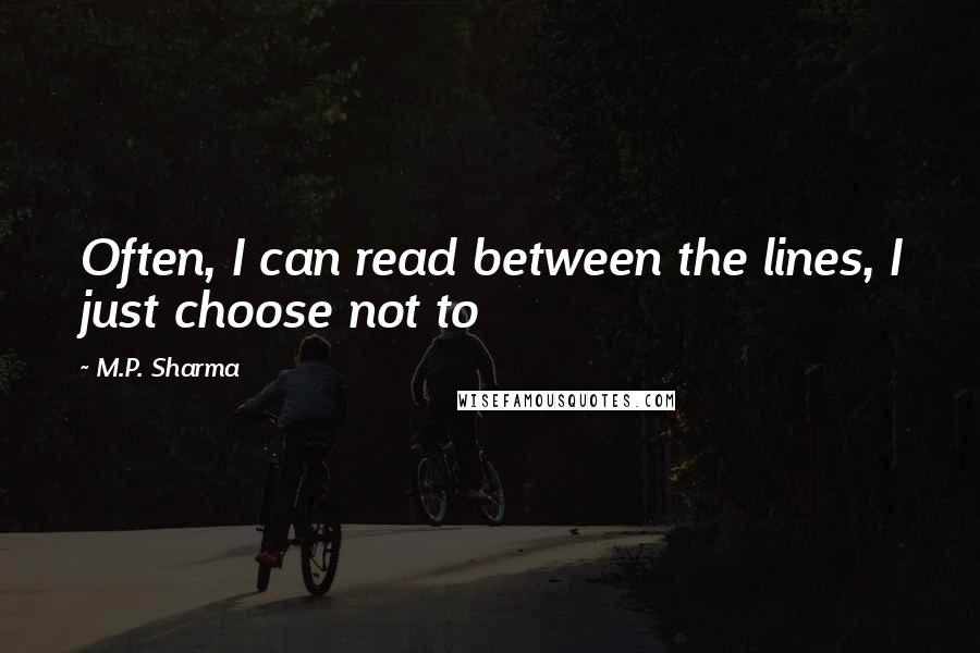 M.P. Sharma Quotes: Often, I can read between the lines, I just choose not to