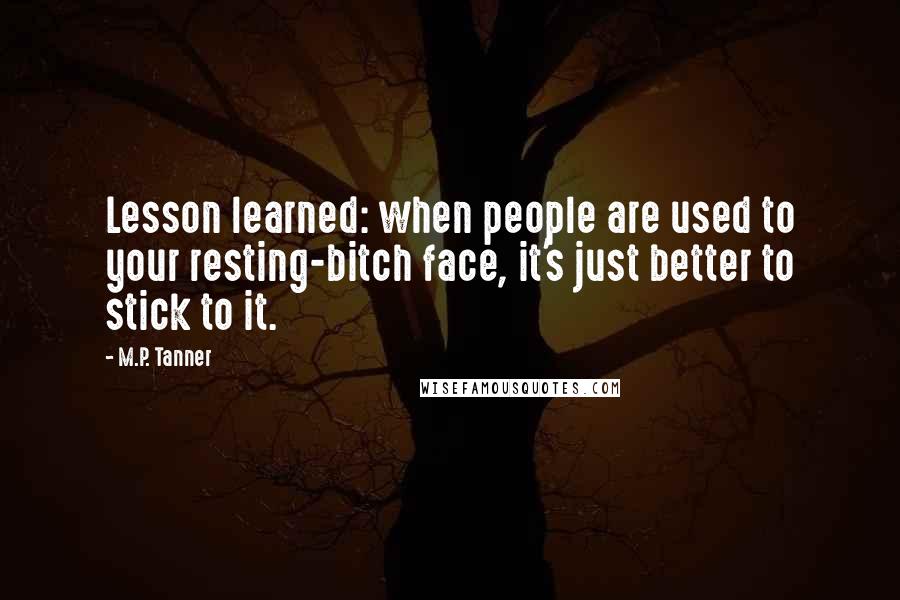 M.P. Tanner Quotes: Lesson learned: when people are used to your resting-bitch face, it's just better to stick to it.