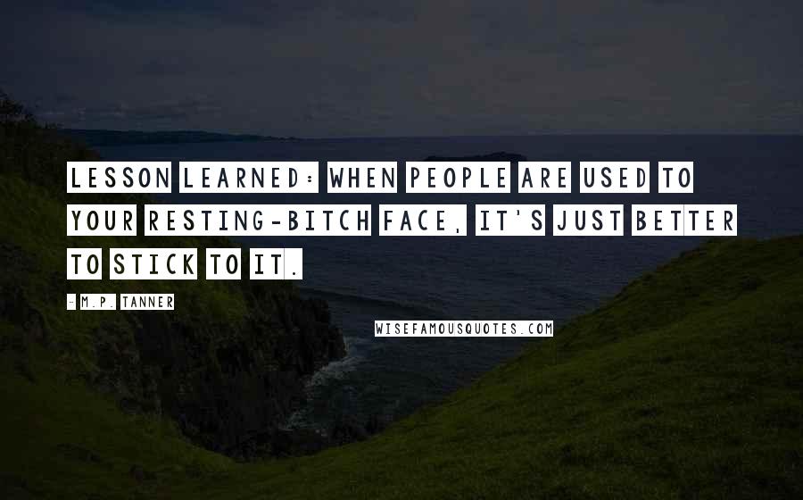 M.P. Tanner Quotes: Lesson learned: when people are used to your resting-bitch face, it's just better to stick to it.