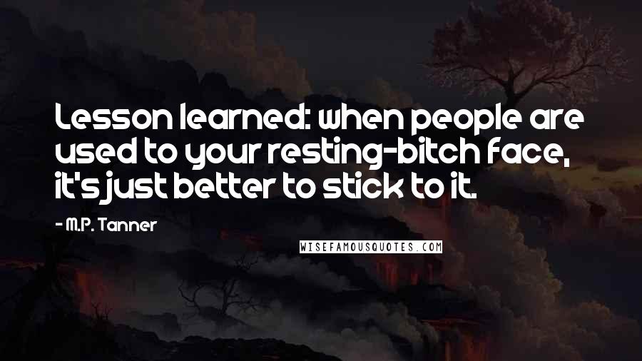 M.P. Tanner Quotes: Lesson learned: when people are used to your resting-bitch face, it's just better to stick to it.