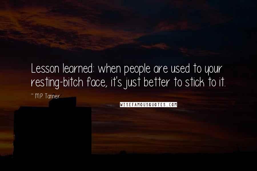 M.P. Tanner Quotes: Lesson learned: when people are used to your resting-bitch face, it's just better to stick to it.