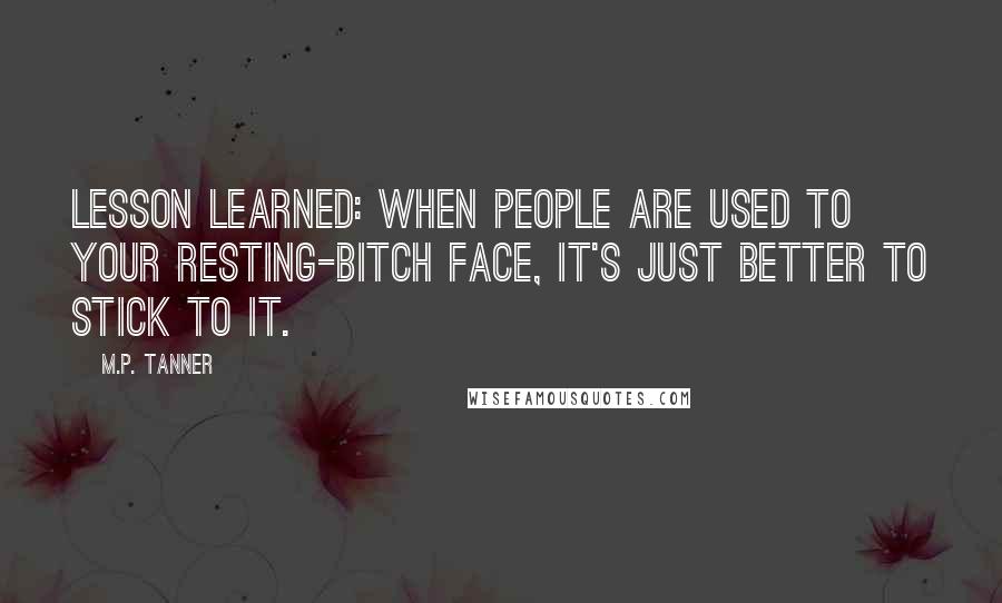 M.P. Tanner Quotes: Lesson learned: when people are used to your resting-bitch face, it's just better to stick to it.