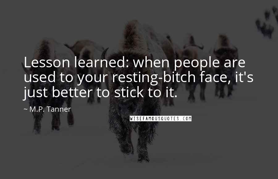 M.P. Tanner Quotes: Lesson learned: when people are used to your resting-bitch face, it's just better to stick to it.