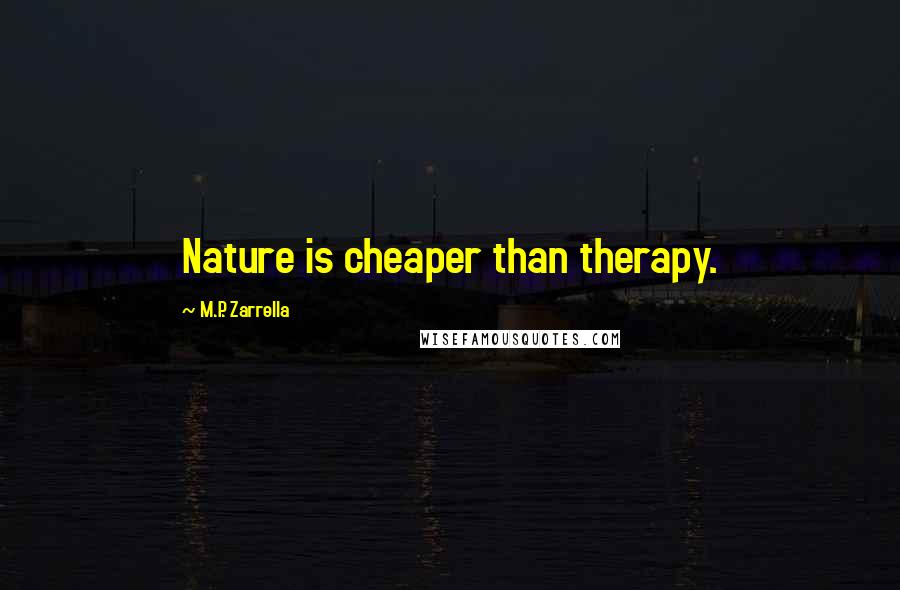 M.P. Zarrella Quotes: Nature is cheaper than therapy.