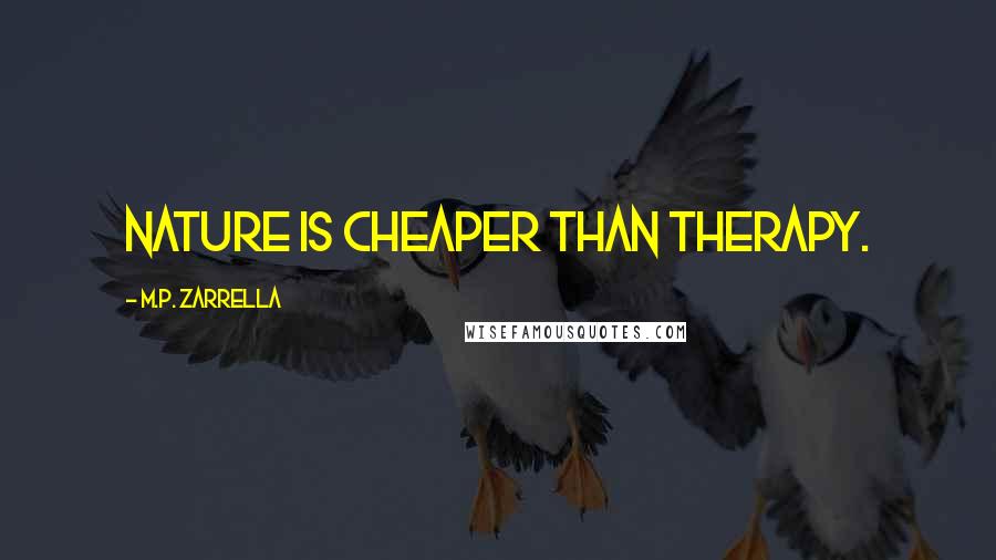 M.P. Zarrella Quotes: Nature is cheaper than therapy.