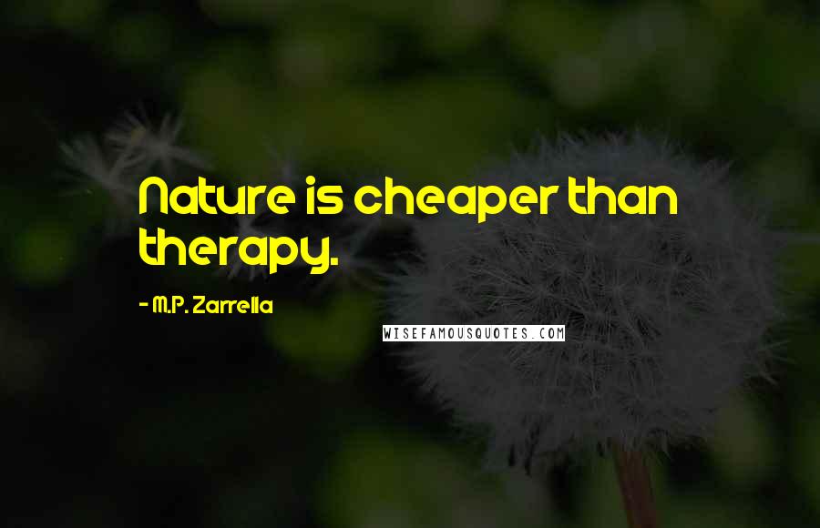 M.P. Zarrella Quotes: Nature is cheaper than therapy.