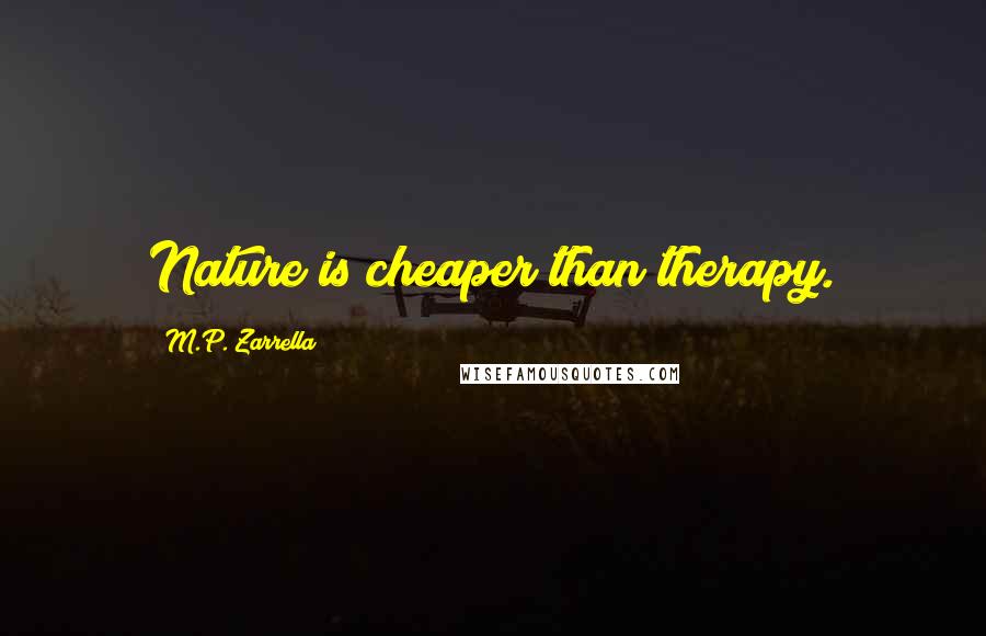 M.P. Zarrella Quotes: Nature is cheaper than therapy.