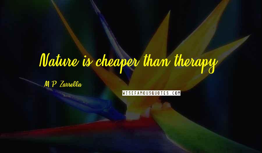 M.P. Zarrella Quotes: Nature is cheaper than therapy.