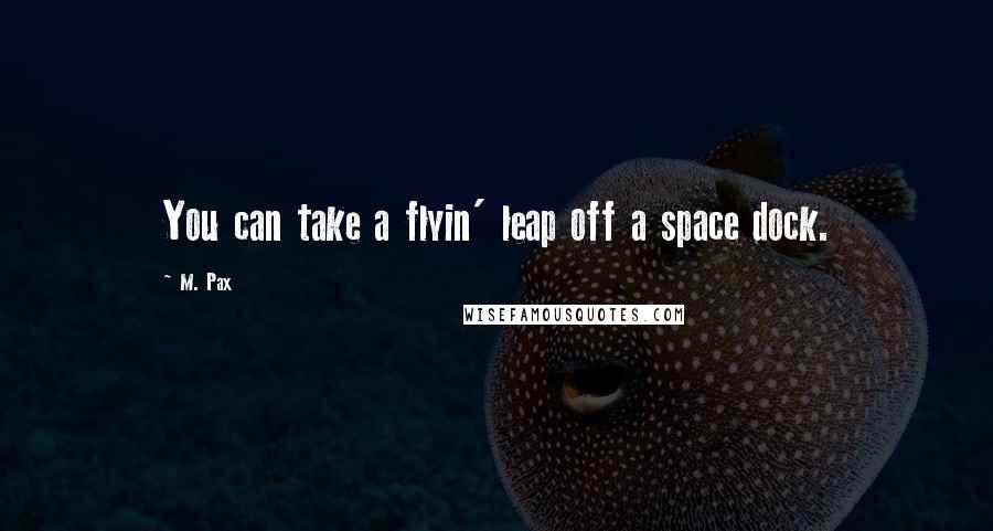 M. Pax Quotes: You can take a flyin' leap off a space dock.