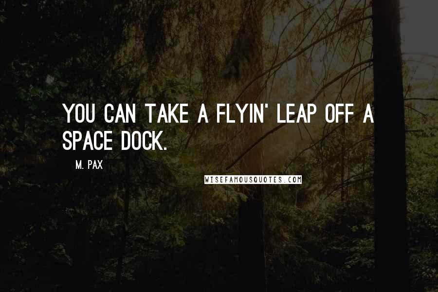 M. Pax Quotes: You can take a flyin' leap off a space dock.