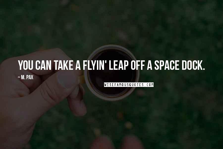 M. Pax Quotes: You can take a flyin' leap off a space dock.