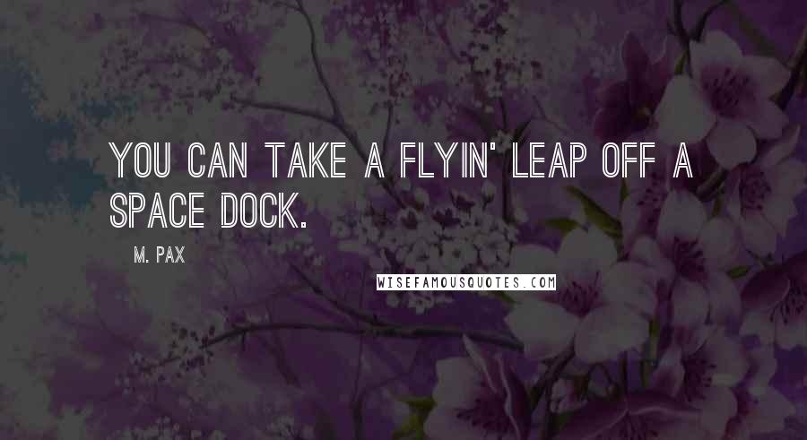 M. Pax Quotes: You can take a flyin' leap off a space dock.