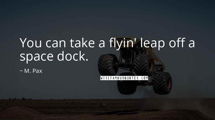 M. Pax Quotes: You can take a flyin' leap off a space dock.