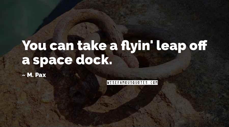 M. Pax Quotes: You can take a flyin' leap off a space dock.