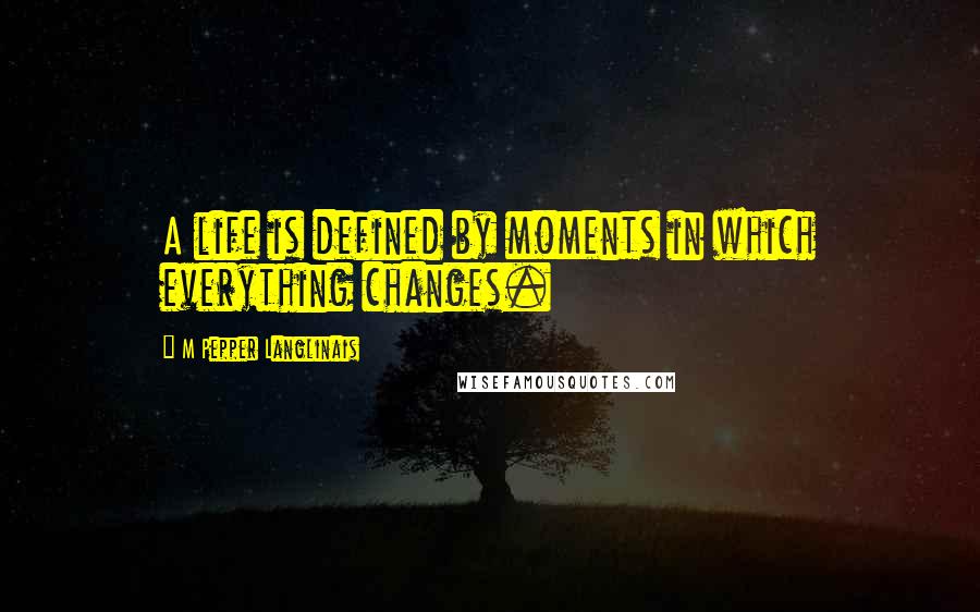 M Pepper Langlinais Quotes: A life is defined by moments in which everything changes.