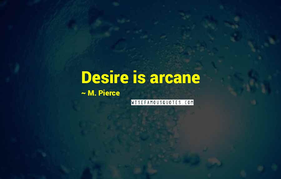 M. Pierce Quotes: Desire is arcane