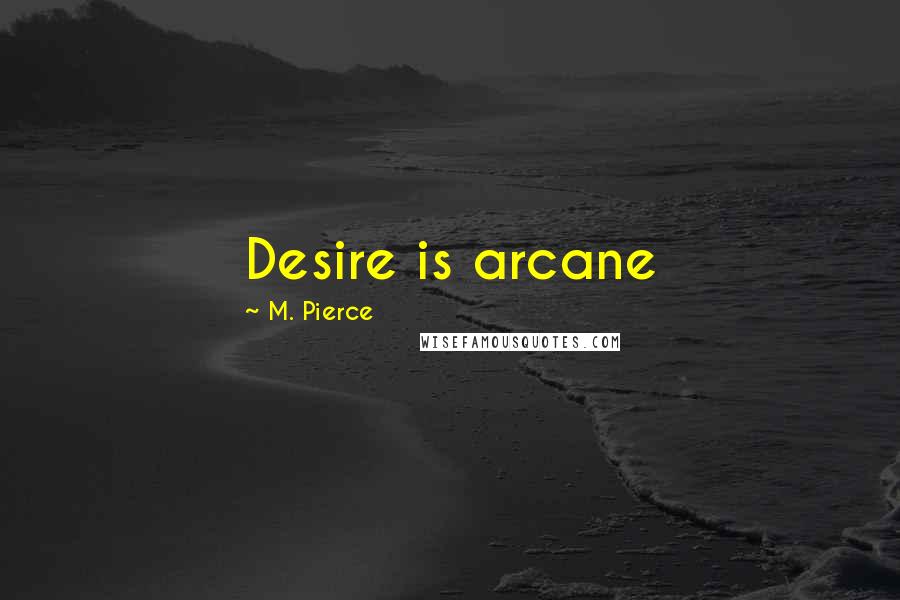 M. Pierce Quotes: Desire is arcane