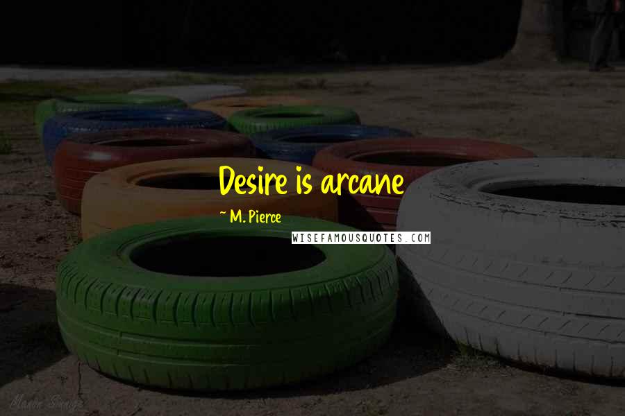 M. Pierce Quotes: Desire is arcane