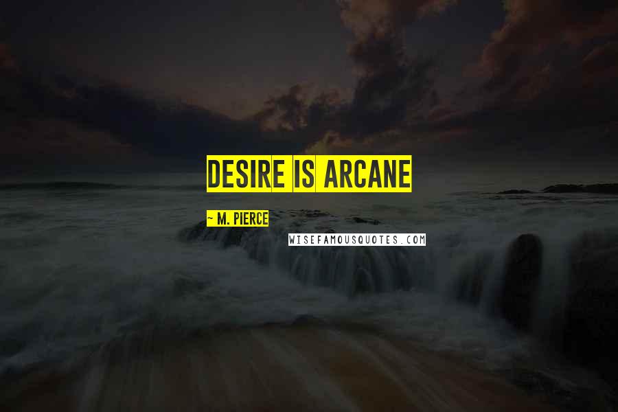 M. Pierce Quotes: Desire is arcane