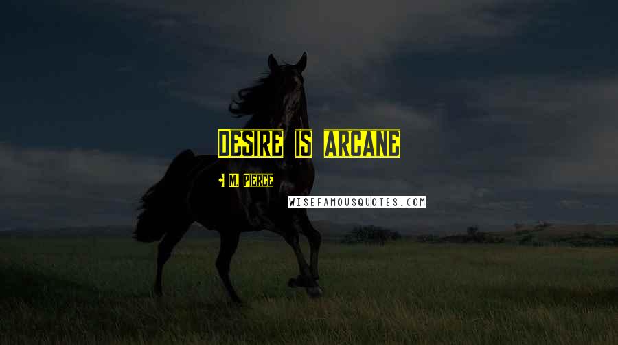 M. Pierce Quotes: Desire is arcane