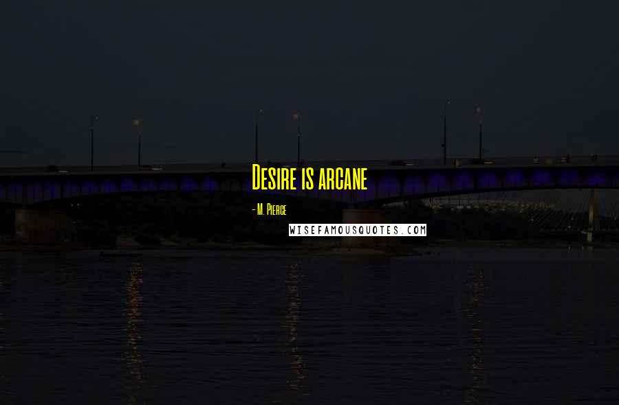 M. Pierce Quotes: Desire is arcane