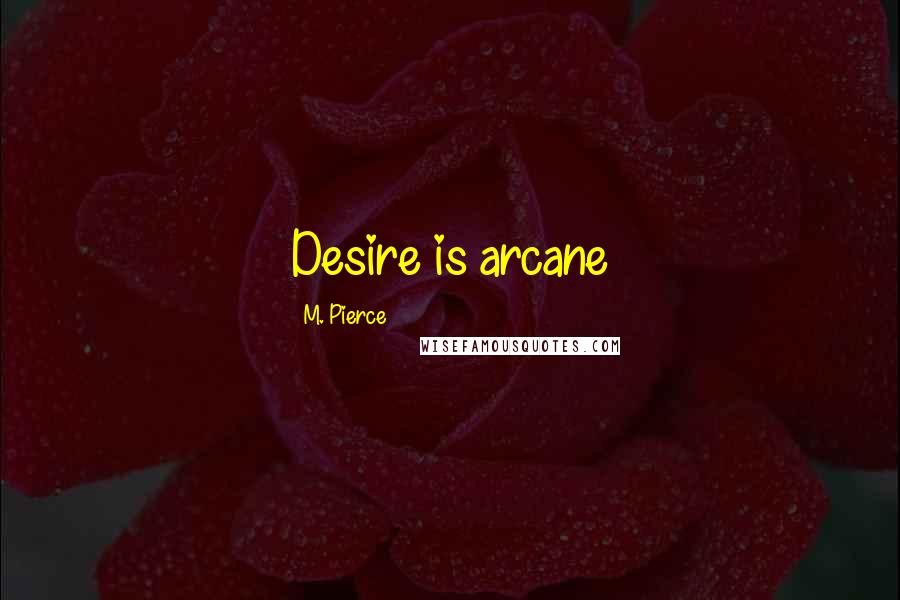 M. Pierce Quotes: Desire is arcane