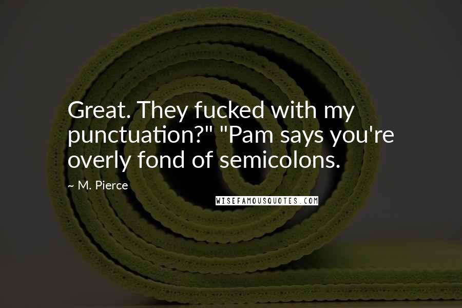 M. Pierce Quotes: Great. They fucked with my punctuation?" "Pam says you're overly fond of semicolons.