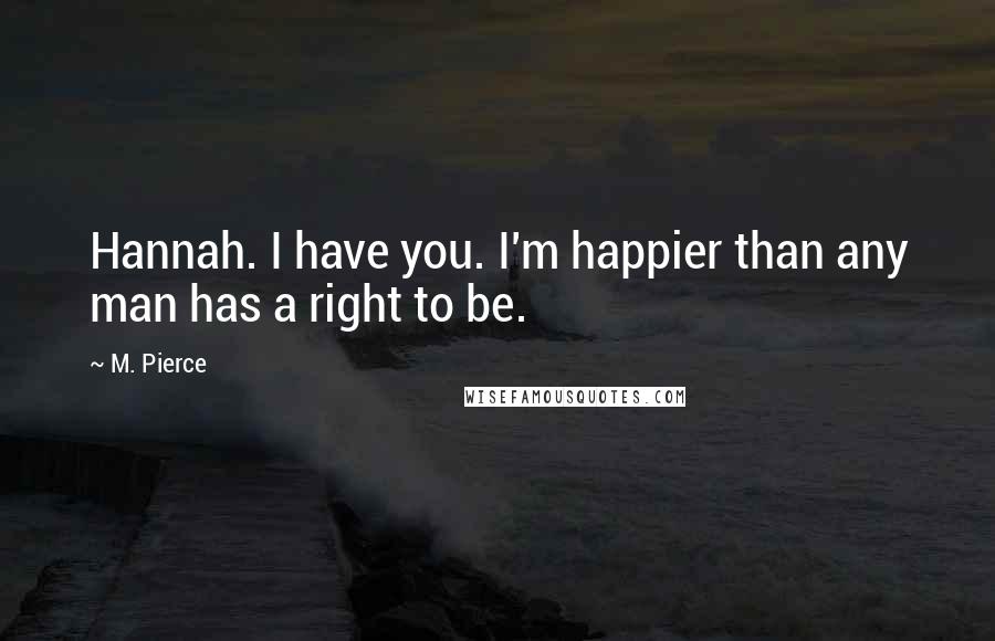 M. Pierce Quotes: Hannah. I have you. I'm happier than any man has a right to be.