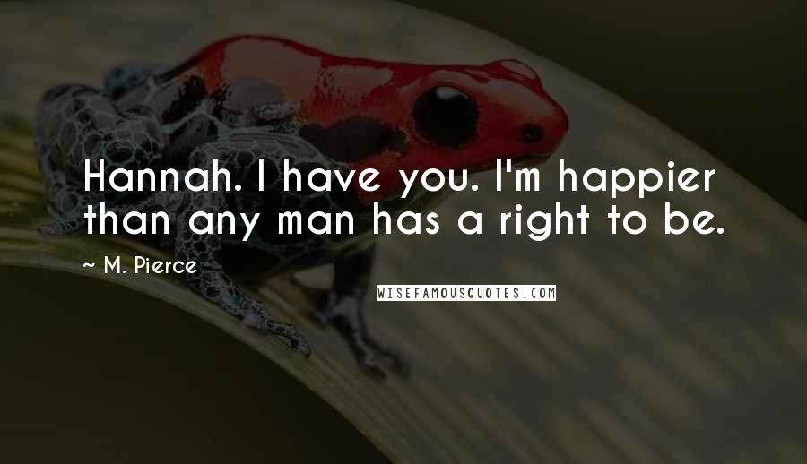 M. Pierce Quotes: Hannah. I have you. I'm happier than any man has a right to be.