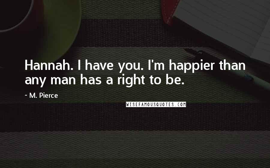 M. Pierce Quotes: Hannah. I have you. I'm happier than any man has a right to be.