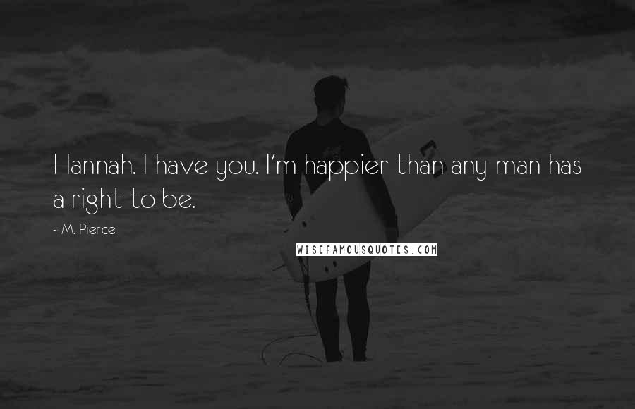 M. Pierce Quotes: Hannah. I have you. I'm happier than any man has a right to be.