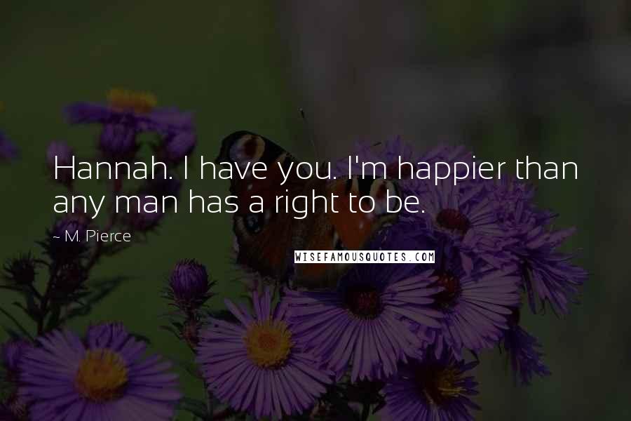 M. Pierce Quotes: Hannah. I have you. I'm happier than any man has a right to be.