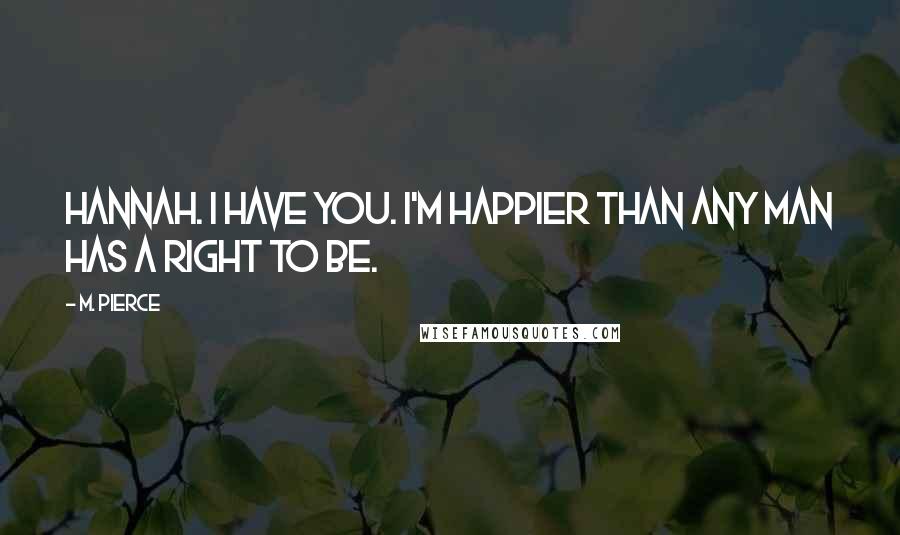 M. Pierce Quotes: Hannah. I have you. I'm happier than any man has a right to be.