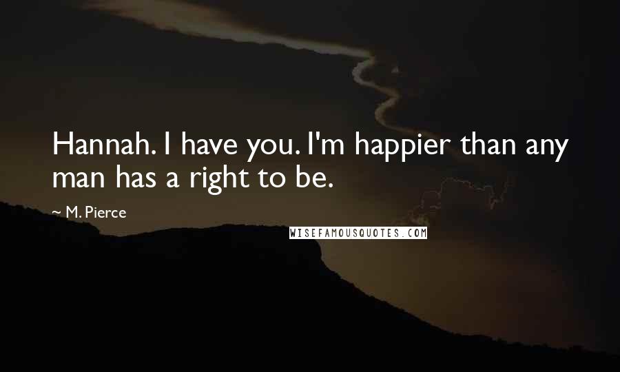 M. Pierce Quotes: Hannah. I have you. I'm happier than any man has a right to be.