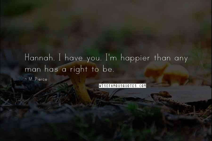 M. Pierce Quotes: Hannah. I have you. I'm happier than any man has a right to be.
