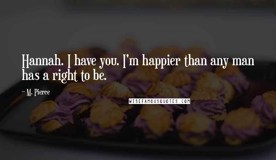 M. Pierce Quotes: Hannah. I have you. I'm happier than any man has a right to be.