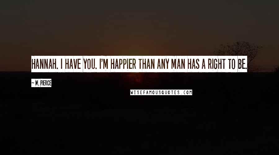 M. Pierce Quotes: Hannah. I have you. I'm happier than any man has a right to be.