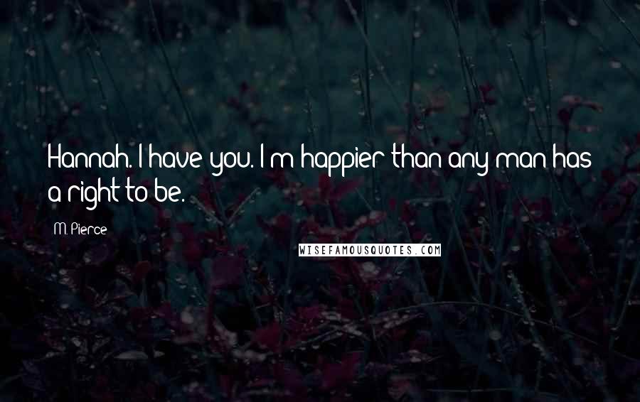 M. Pierce Quotes: Hannah. I have you. I'm happier than any man has a right to be.