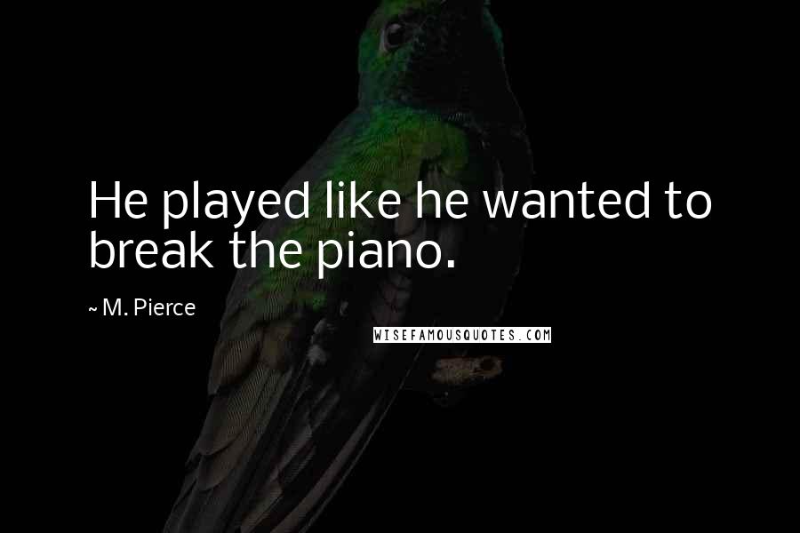 M. Pierce Quotes: He played like he wanted to break the piano.