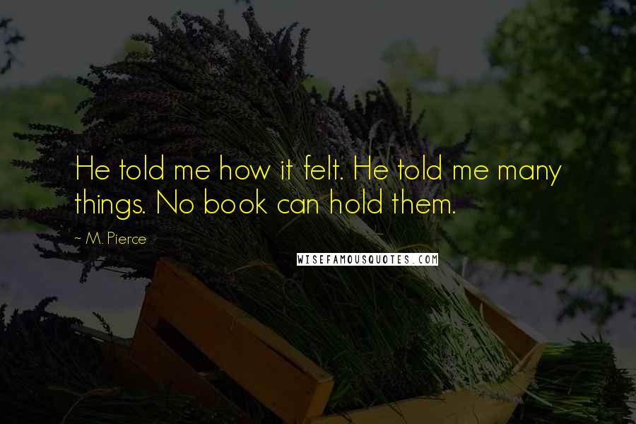 M. Pierce Quotes: He told me how it felt. He told me many things. No book can hold them.