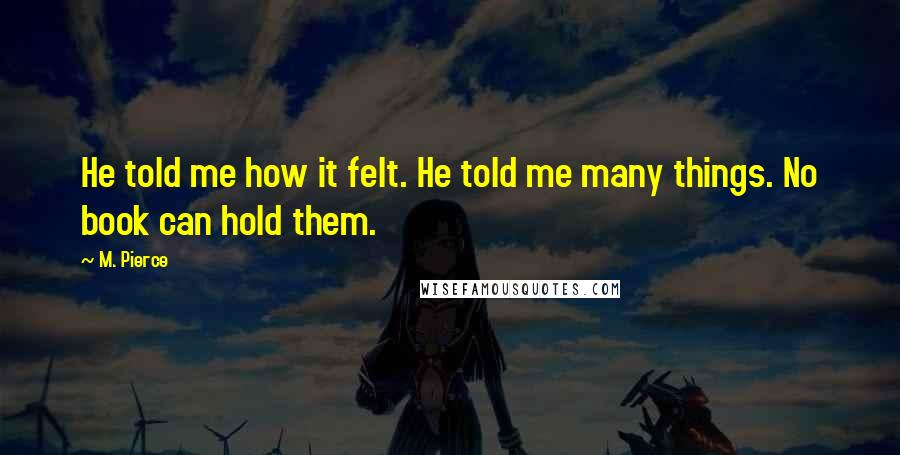 M. Pierce Quotes: He told me how it felt. He told me many things. No book can hold them.