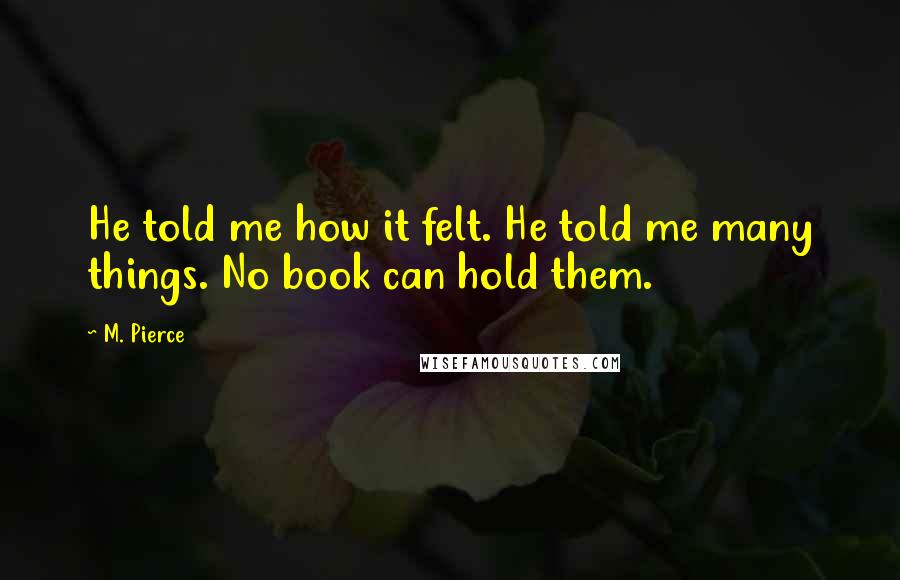 M. Pierce Quotes: He told me how it felt. He told me many things. No book can hold them.