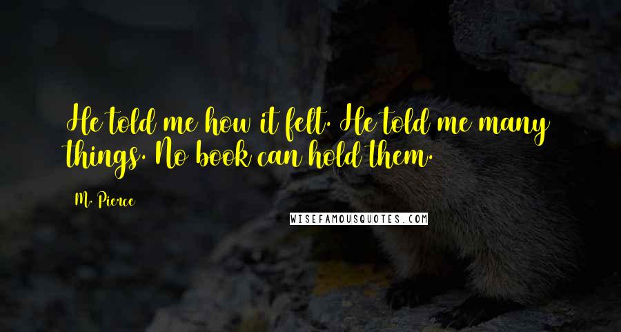 M. Pierce Quotes: He told me how it felt. He told me many things. No book can hold them.