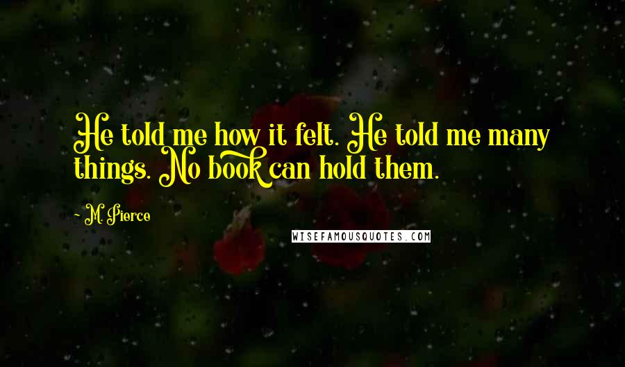 M. Pierce Quotes: He told me how it felt. He told me many things. No book can hold them.