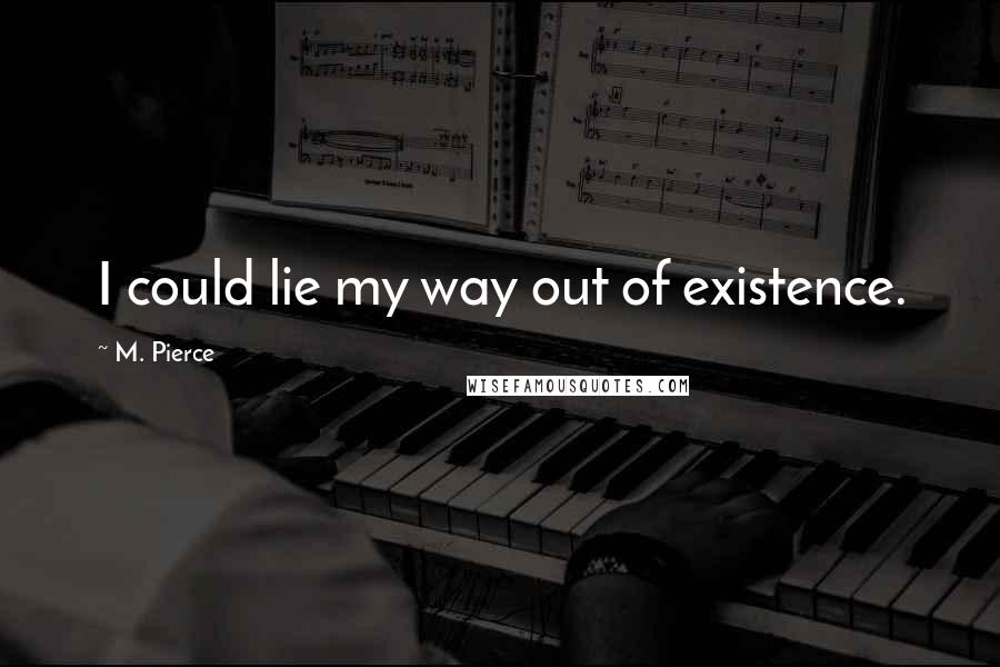 M. Pierce Quotes: I could lie my way out of existence.