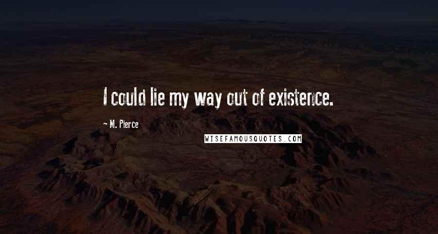 M. Pierce Quotes: I could lie my way out of existence.