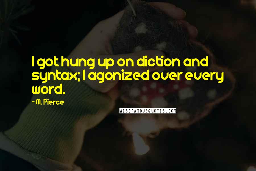 M. Pierce Quotes: I got hung up on diction and syntax; I agonized over every word.