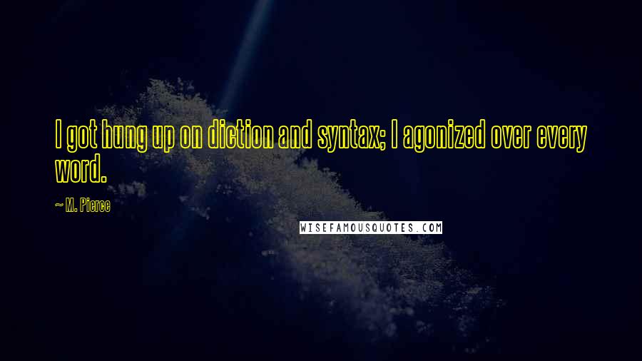 M. Pierce Quotes: I got hung up on diction and syntax; I agonized over every word.