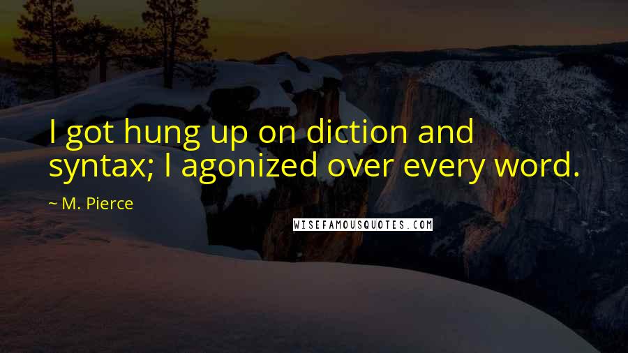 M. Pierce Quotes: I got hung up on diction and syntax; I agonized over every word.