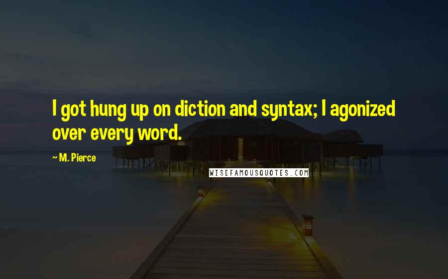 M. Pierce Quotes: I got hung up on diction and syntax; I agonized over every word.